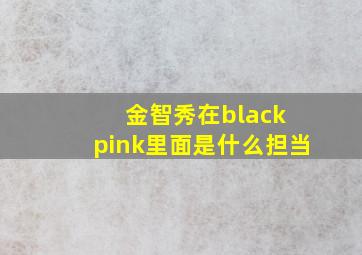 金智秀在black pink里面是什么担当